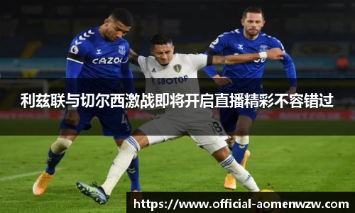 利兹联与切尔西激战即将开启直播精彩不容错过