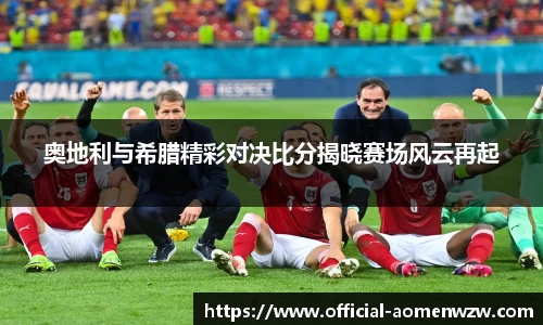 奥地利与希腊精彩对决比分揭晓赛场风云再起