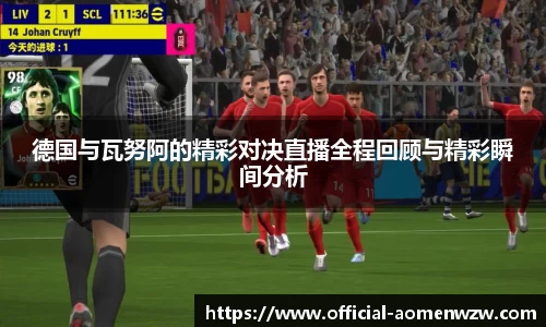 德国与瓦努阿的精彩对决直播全程回顾与精彩瞬间分析