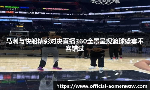 马刺与快船精彩对决直播360全景呈现篮球盛宴不容错过