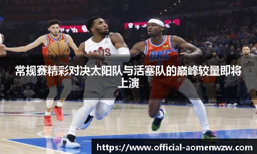 常规赛精彩对决太阳队与活塞队的巅峰较量即将上演