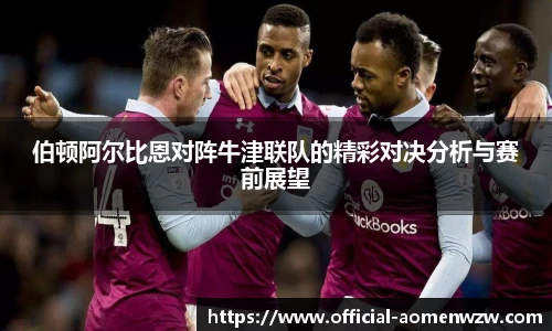 伯顿阿尔比恩对阵牛津联队的精彩对决分析与赛前展望