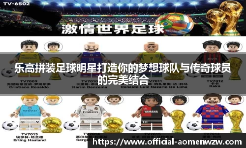 乐高拼装足球明星打造你的梦想球队与传奇球员的完美结合