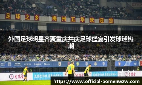 外国足球明星齐聚重庆共庆足球盛宴引发球迷热潮