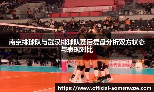 南京排球队与武汉排球队赛后复盘分析双方状态与表现对比